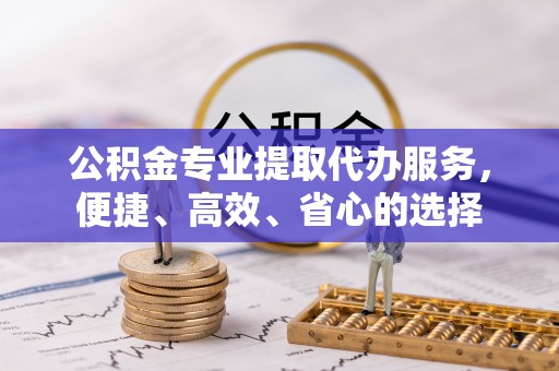 楠梓公积金专业提取代办服务，便捷、高效、省心的选择