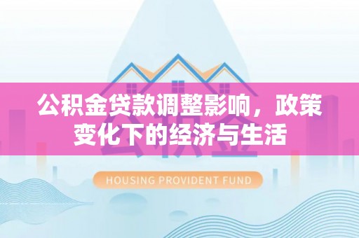楠梓公积金贷款调整影响，政策变化下的经济与生活