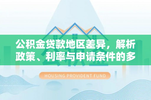 楠梓公积金贷款地区差异，解析政策、利率与申请条件的多维影响