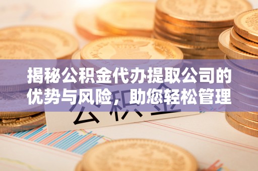 楠梓揭秘公积金代办提取公司的优势与风险，助您轻松管理财务