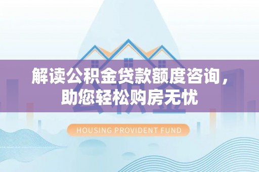 楠梓解读公积金贷款额度咨询，助您轻松购房无忧