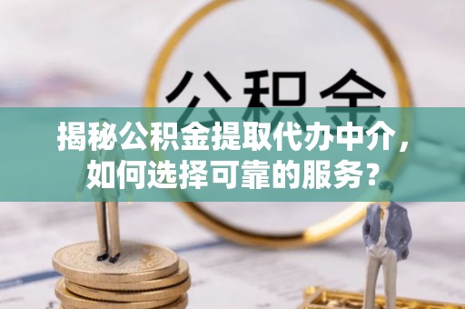 楠梓揭秘公积金提取代办中介，如何选择可靠的服务？