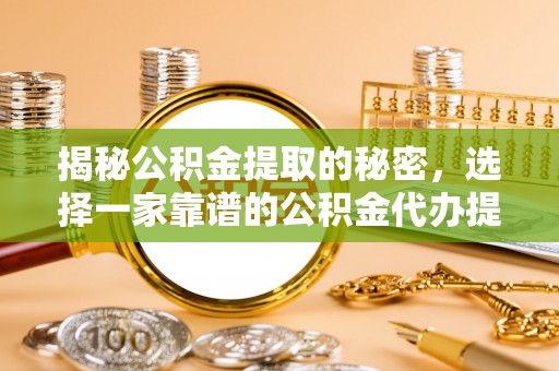 楠梓揭秘公积金提取的秘密，选择一家靠谱的公积金代办提取公司的重要性