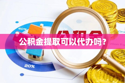 楠梓公积金提取可以代办吗？
