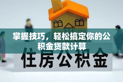 楠梓掌握技巧，轻松搞定你的公积金贷款计算