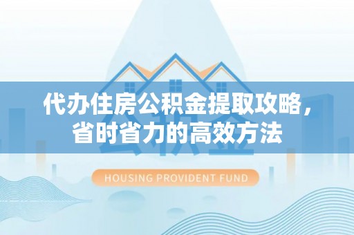 楠梓代办住房公积金提取攻略，省时省力的高效方法