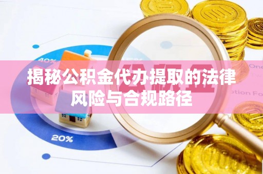 楠梓揭秘公积金代办提取的法律风险与合规路径