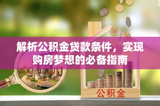 楠梓解析公积金贷款条件，实现购房梦想的必备指南