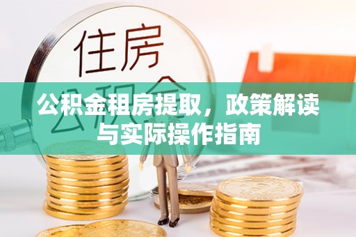 楠梓公积金租房提取，政策解读与实际操作指南