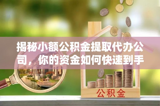 楠梓揭秘小额公积金提取代办公司，你的资金如何快速到手？