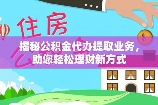 楠梓揭秘公积金代办提取业务，助您轻松理财新方式