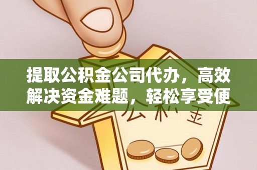 楠梓提取公积金公司代办，高效解决资金难题，轻松享受便捷服务