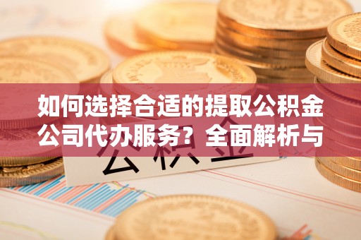 楠梓如何选择合适的提取公积金公司代办服务？全面解析与建议