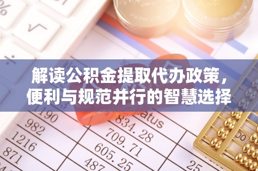 楠梓解读公积金提取代办政策，便利与规范并行的智慧选择