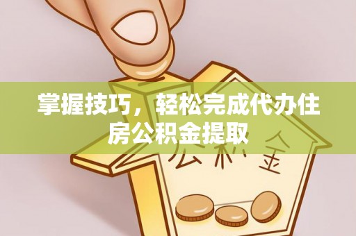 楠梓掌握技巧，轻松完成代办住房公积金提取