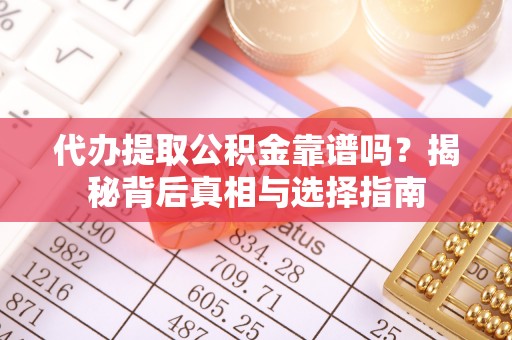 楠梓代办提取公积金靠谱吗？揭秘背后真相与选择指南