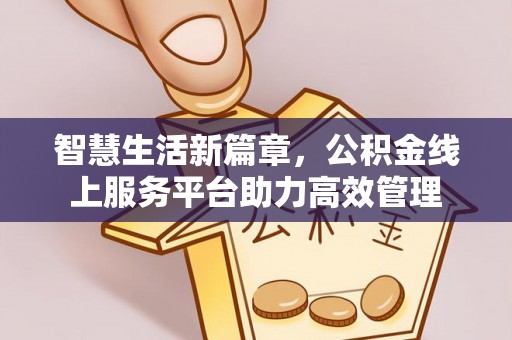 楠梓智慧生活新篇章，公积金线上服务平台助力高效管理