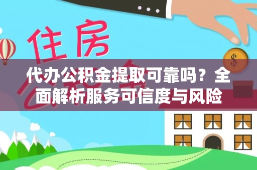 楠梓代办公积金提取可靠吗？全面解析服务可信度与风险