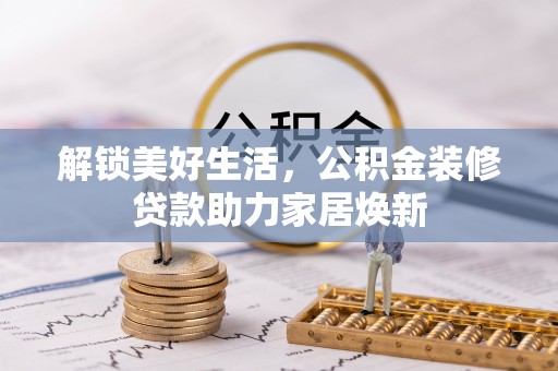 楠梓解锁美好生活，公积金装修贷款助力家居焕新