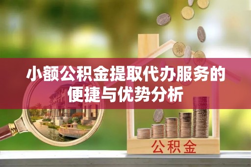 楠梓小额公积金提取代办服务的便捷与优势分析