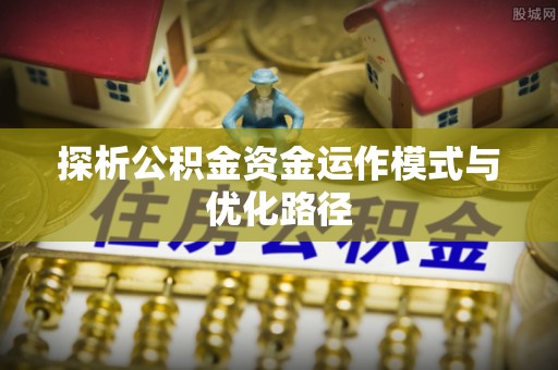 楠梓探析公积金资金运作模式与优化路径