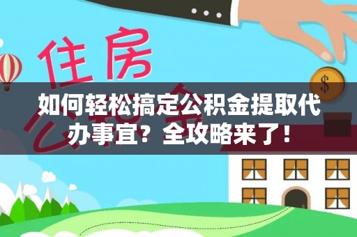 楠梓如何轻松搞定公积金提取代办事宜？全攻略来了！
