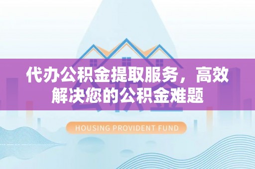 楠梓代办公积金提取服务，高效解决您的公积金难题