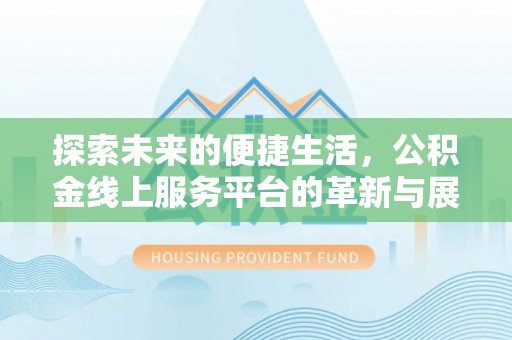 楠梓探索未来的便捷生活，公积金线上服务平台的革新与展望