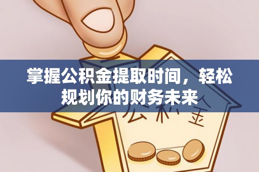 楠梓掌握公积金提取时间，轻松规划你的财务未来