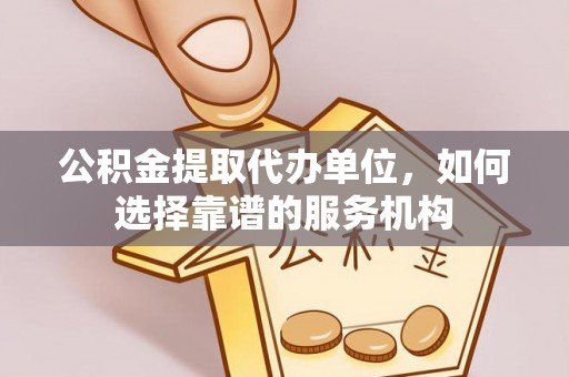 楠梓公积金提取代办单位，如何选择靠谱的服务机构