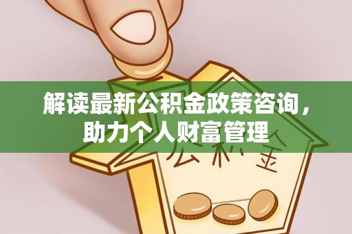 楠梓解读最新公积金政策咨询，助力个人财富管理