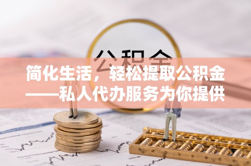 楠梓简化生活，轻松提取公积金——私人代办服务为你提供便利
