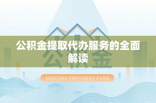 楠梓公积金提取代办服务的全面解读