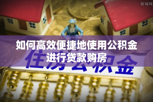 楠梓如何高效便捷地使用公积金进行贷款购房