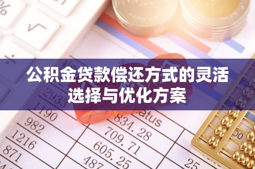 楠梓公积金贷款偿还方式的灵活选择与优化方案
