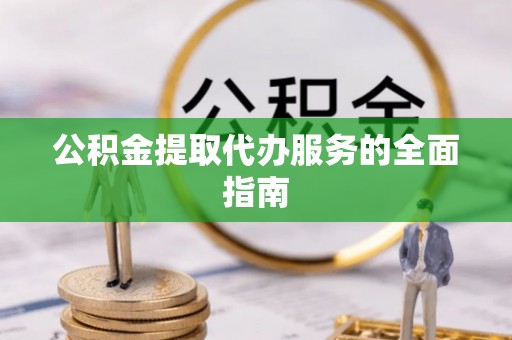 楠梓公积金提取代办服务的全面指南