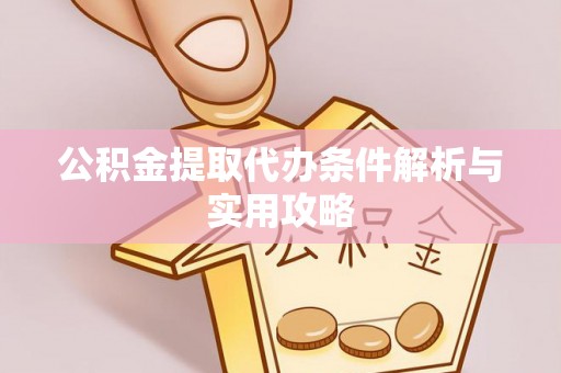 楠梓公积金提取代办条件解析与实用攻略