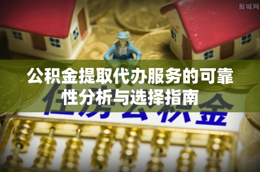 楠梓公积金提取代办服务的可靠性分析与选择指南