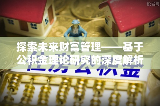 楠梓探索未来财富管理——基于公积金理论研究的深度解析