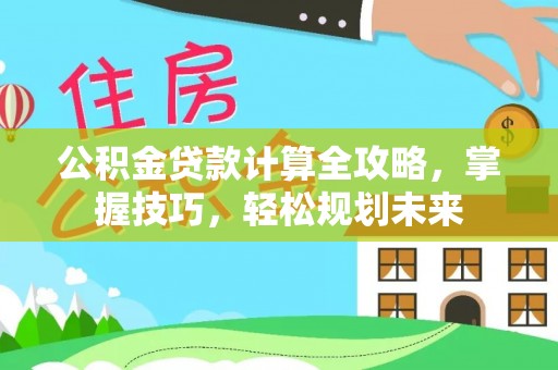 楠梓公积金贷款计算全攻略，掌握技巧，轻松规划未来