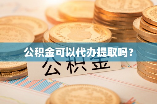 楠梓公积金可以代办提取吗？