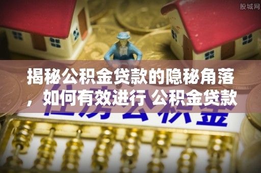 楠梓揭秘公积金贷款的隐秘角落，如何有效进行 公积金贷款风险防控