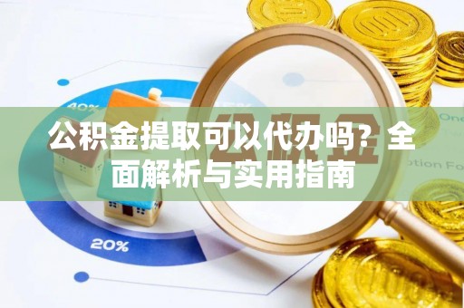 楠梓公积金提取可以代办吗？全面解析与实用指南