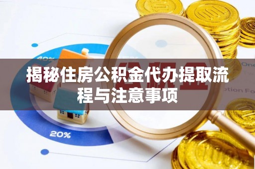 楠梓揭秘住房公积金代办提取流程与注意事项