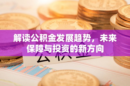 楠梓解读公积金发展趋势，未来保障与投资的新方向