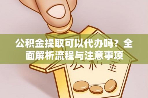 楠梓公积金提取可以代办吗？全面解析流程与注意事项