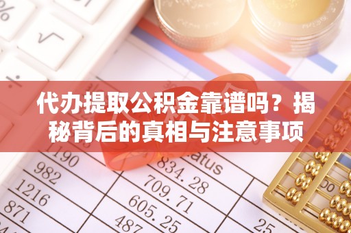 楠梓代办提取公积金靠谱吗？揭秘背后的真相与注意事项