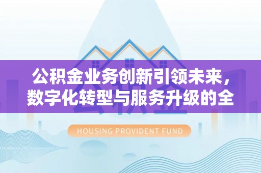 楠梓公积金业务创新引领未来，数字化转型与服务升级的全新篇章