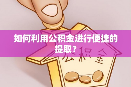 楠梓如何利用公积金进行便捷的提取？