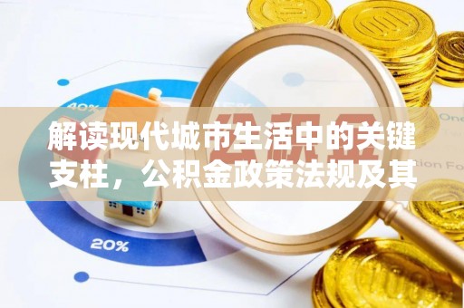 楠梓解读现代城市生活中的关键支柱，公积金政策法规及其深远影响